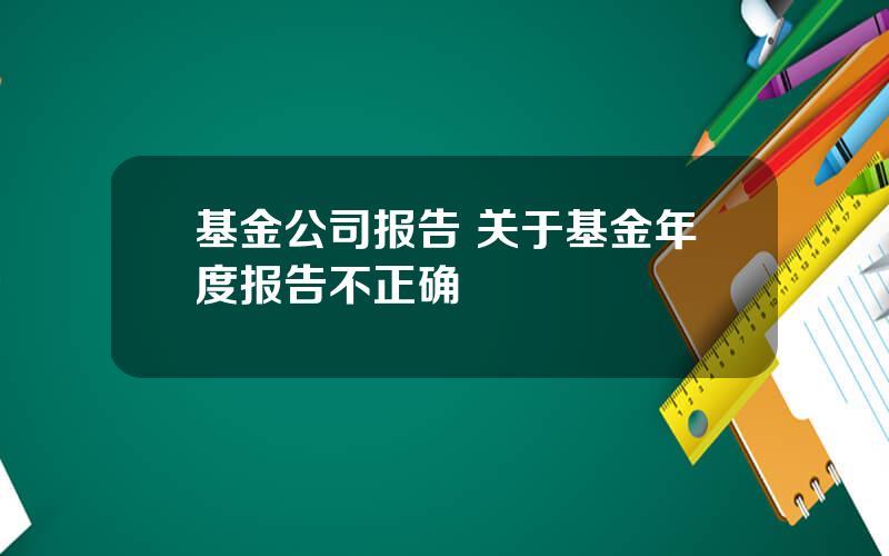 基金公司报告 关于基金年度报告不正确